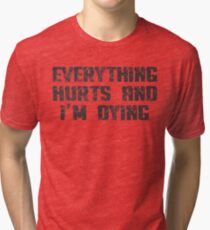 Everything Hurts and I'm Dying Tri-blend T-Shirt