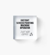 Screen Printing Machine Operator Instant Just Add Coffee Funny Gift Idea for Coworker Present Workplace Joke Office Acrylic Block