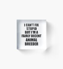 Animal Breeder I Can't Fix Stupid Funny Gift Idea for Coworker Fellow Worker Gag Workmate Joke Fairly Decent Acrylic Block