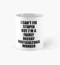 Horticultural Worker I Can't Fix Stupid Funny Gift Idea for Coworker Fellow Worker Gag Workmate Joke Fairly Decent Mug