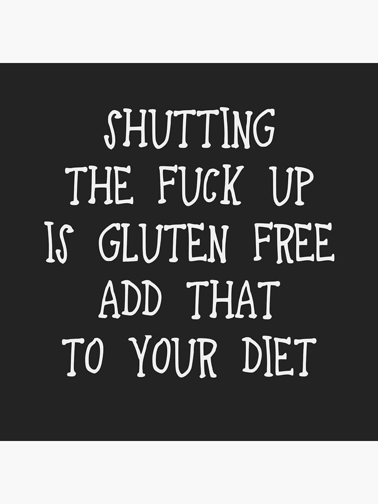 shutting-the-fuck-up-is-gluten-free-add-that-to-your-diet-gluten