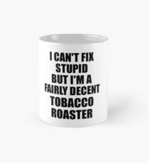 Tobacco Roaster I Can't Fix Stupid Funny Gift Idea for Coworker Fellow Worker Gag Workmate Joke Fairly Decent Mug