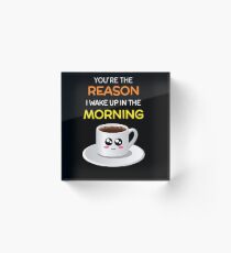 You're The Reason I Wake Up In The Morning Cute Coffee Pun Acrylic Block