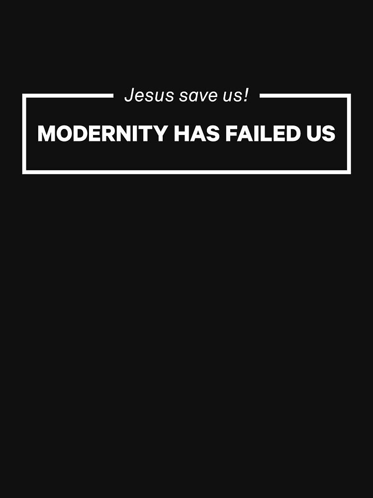 modernity has failed us t shirt