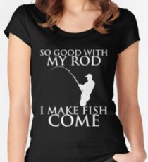 SO GOOD WITH MY ROD I MAKE FISH COME Women's Fitted Scoop T-Shirt