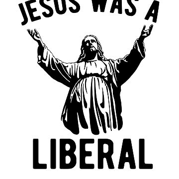 jesus was a liberal t shirt