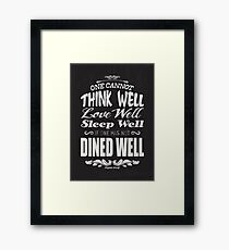 One cannot think well, love well & sleep well, if one has not dined well! (Virginia Wolf) Framed Print