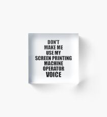 Screen Printing Machine Operator Coworker Gift Idea Funny Gag For Job Don't Make Me Use My Voice Acrylic Block