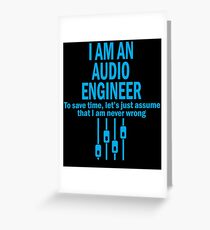 I AM AN AUDIO ENGINEER TO SAVE TIME, LET'S JUST ASSUME THAT I AM NEVER WRONG Greeting Card