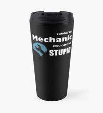 I MIGHT BE A MECHANIC BUT I CAN'T FIX STUPID Travel Mug