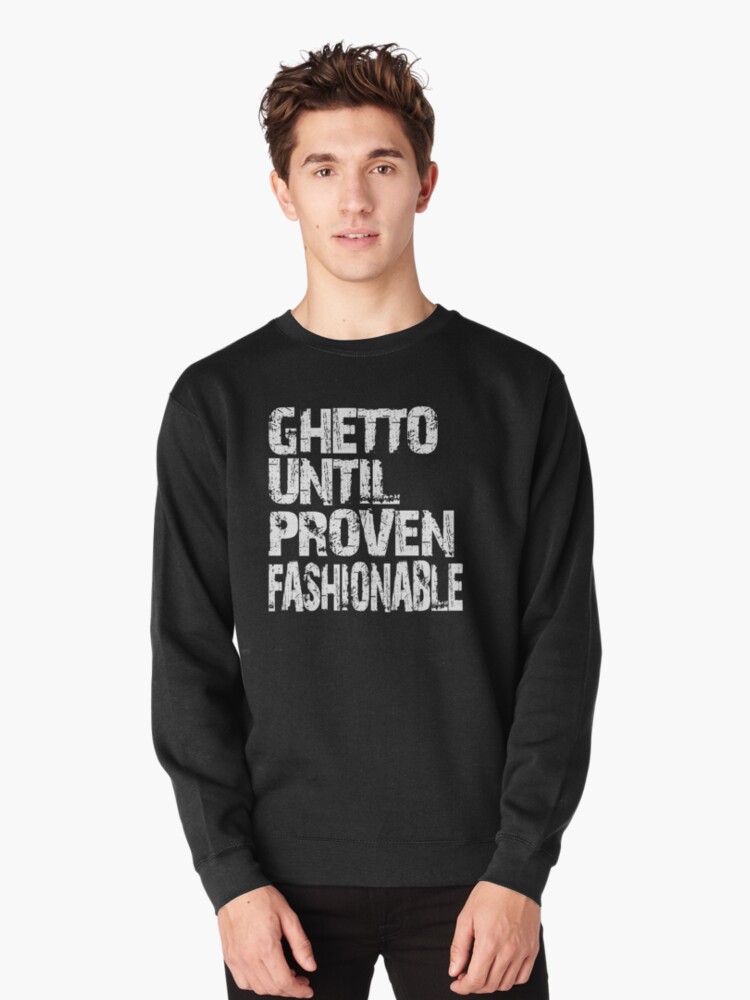 ghetto until proven fashionable sweatshirt