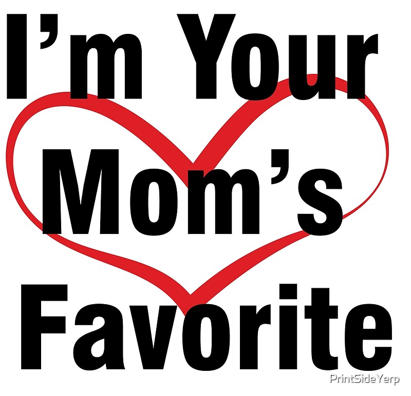 I M Your Mom S Favorite By Printsideyerp Redbubble