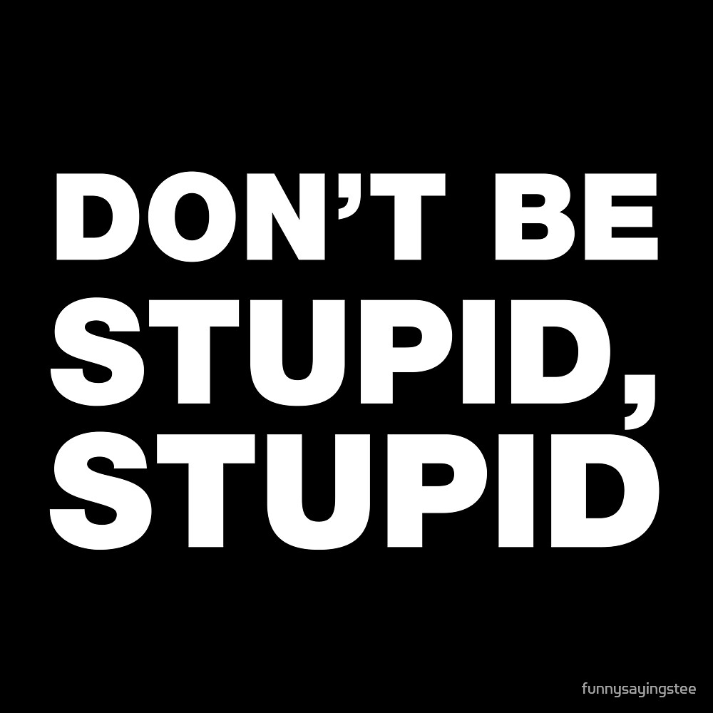  Don t Be Stupid Stupid Funny Sayings And Quotes By Funnysayingstee 