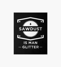 Sägemehl ist Mann Glitter - Holzbearbeitung Liebhaber Galeriedruck