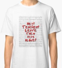 Hey! Teacher! Leave them kids alone! Classic T-Shirt