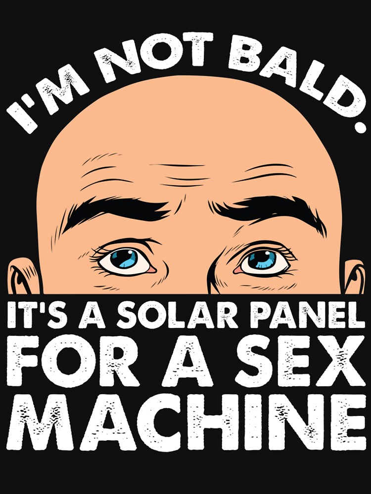Im Not Bald Its A Solar Panel For A Sex Machine Funny Design T