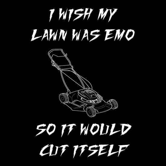 I Wish My Lawn Was Emo So It Would Cut Itself Poster By Mark5ky