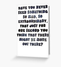 Have you never seen something so mad, so extraordinary, that just for one second you think that there might be more out there? Greeting Card