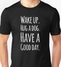 Wake up hug a dog have a good day Unisex T-Shirt