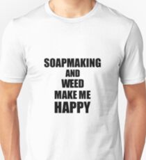 Soapmaking And Weed Make Me Happy Funny Gift Idea For Hobby Lover Unisex T-Shirt