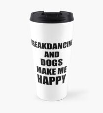 Breakdancing And Dogs Make Me Happy Funny Gift Idea For Hobby Lover Travel Mug