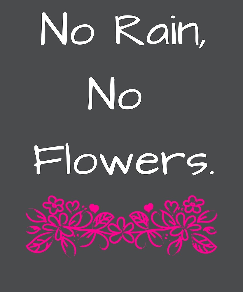 "No rain, no flowers." by FluffyTheDude Redbubble