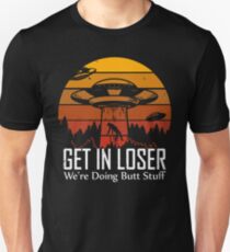 Get in Loser We're Doing Butt Stuff T-Shirt Unisex T-Shirt