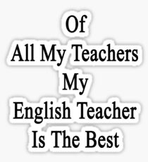 Of All My Teachers My English Teacher Is The Best Sticker