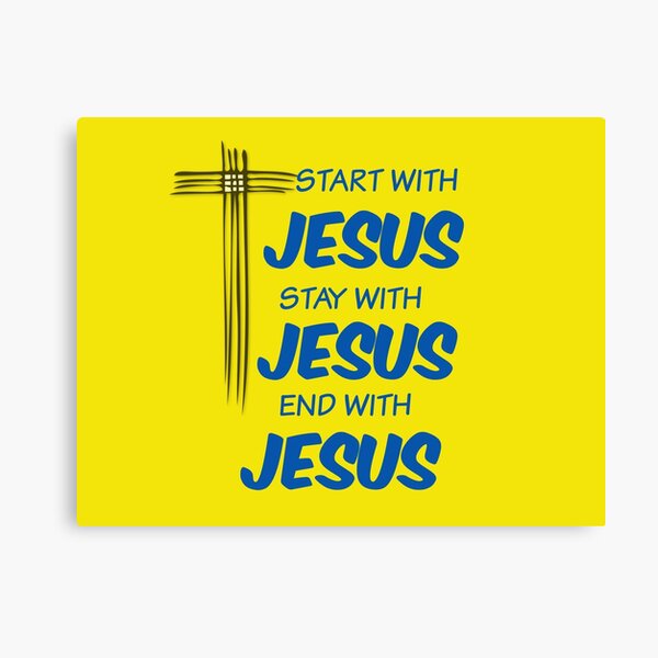 start with JESUS- STAY WITH JESUS- END WITH JESUS Canvas Print