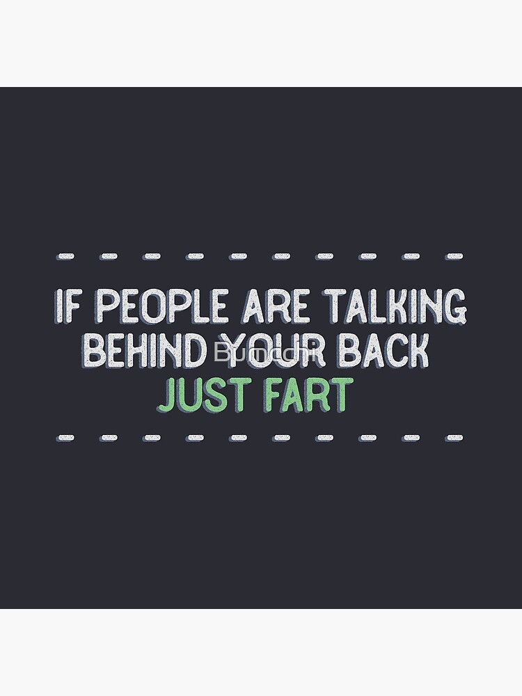 If people are talking behind your back, just fart. by Bumcchi