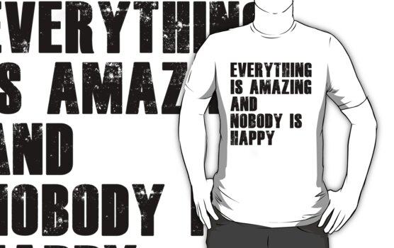 everything is amazing and nobody is happy shirt