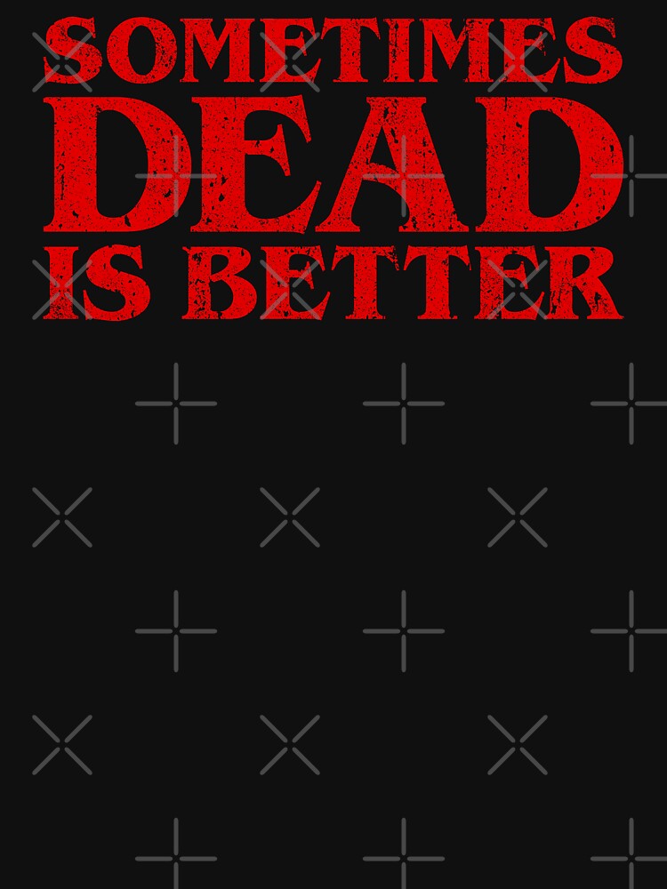 sometimes dead is better shirt