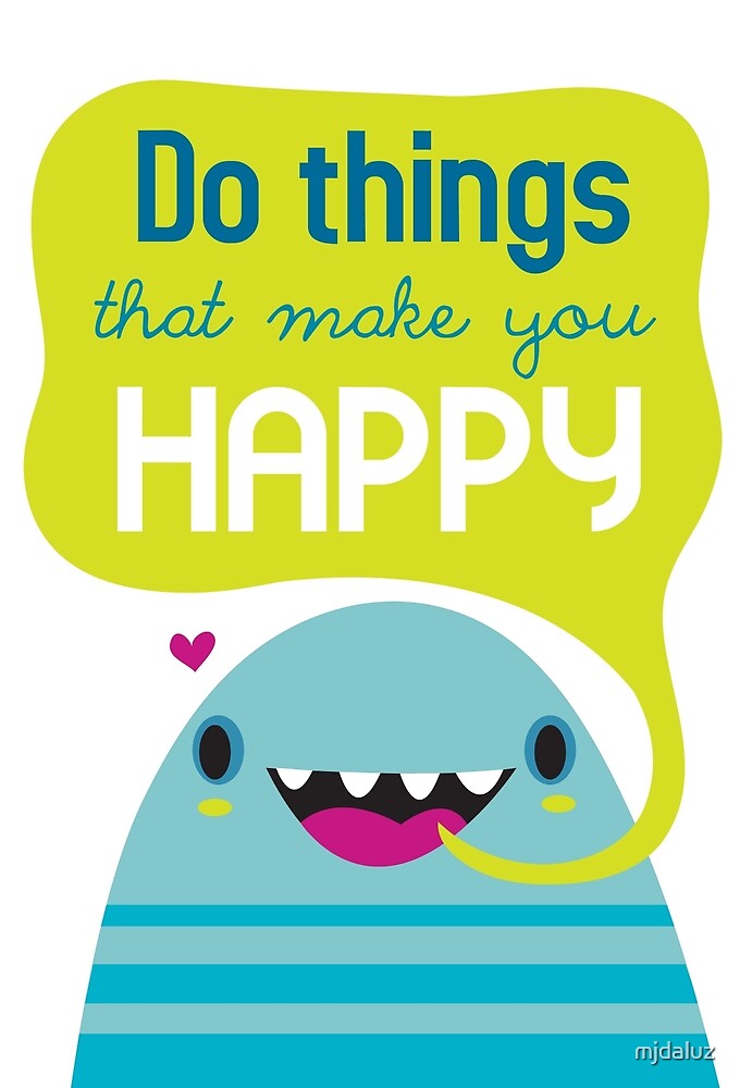 do-the-things-that-make-you-happy-by-mjdaluz-redbubble