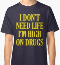 I Don't Need Life I'm High On Drugs Classic T-Shirt