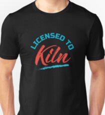 Licensed To Kiln, Clay Pottery, Ceramics Unisex T-Shirt