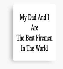 My Dad And I Are The Best Firemen In The World Canvas Print