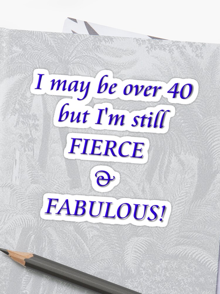 I May Be Over 40 But I M Still Fierce Fabulous Sticker By