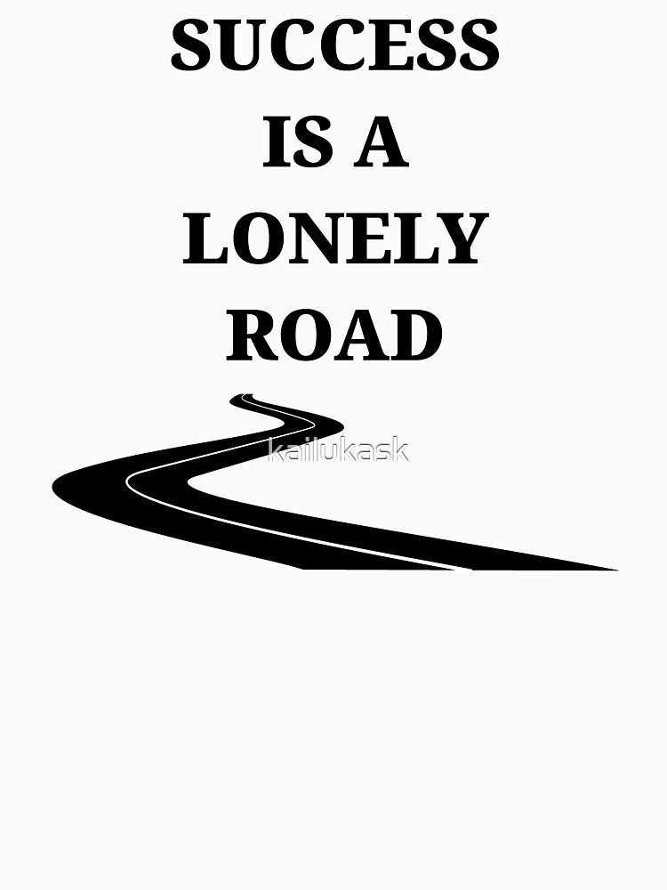 "Success is a lonely road" Tshirt by kailukask Redbubble