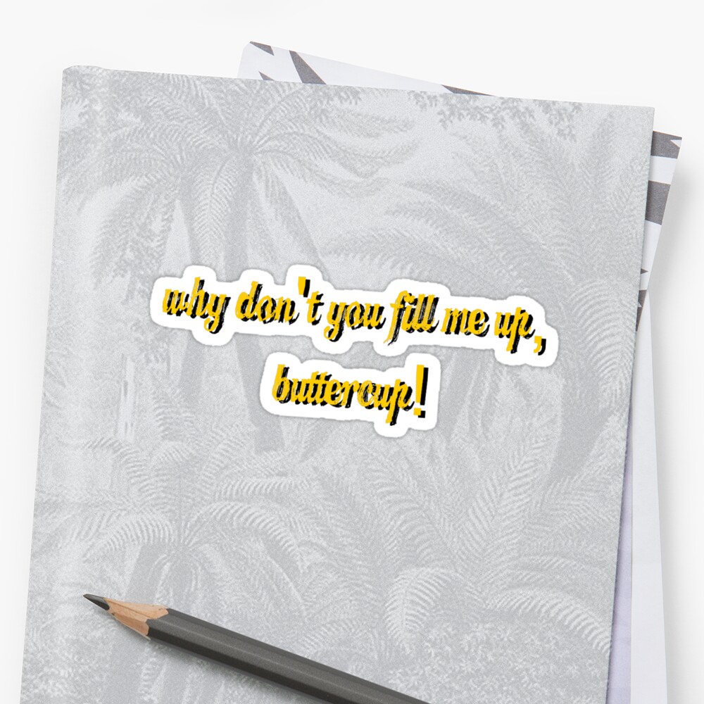  Why Don t You Fill Me Up Buttercup Sticker By Tiaknight Redbubble