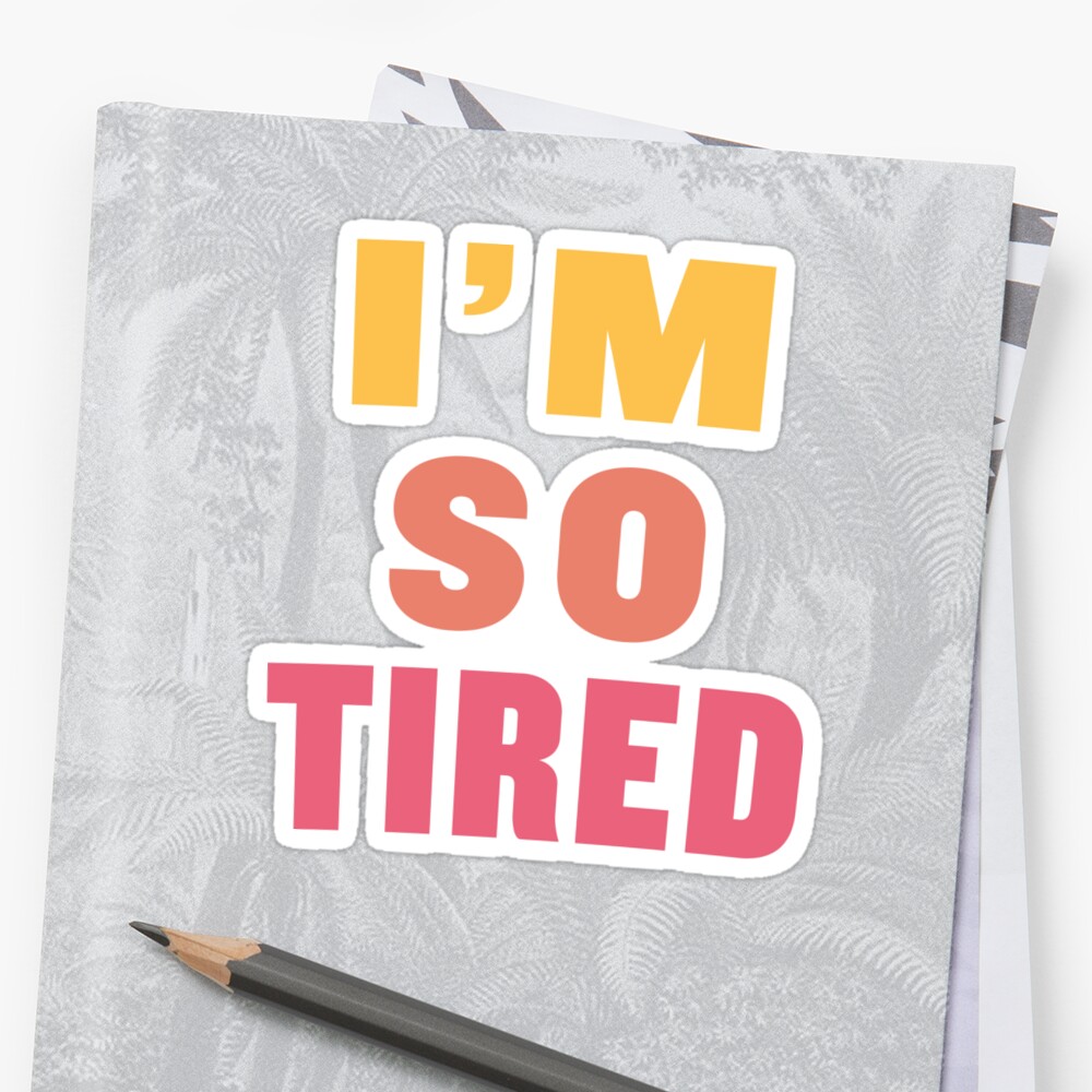 im to tired