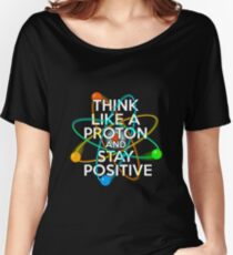 Think like a proton and stay positive Women's Relaxed Fit T-Shirt