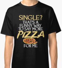 Single? That's A Funny Way To Say More Pizza Classic T-Shirt