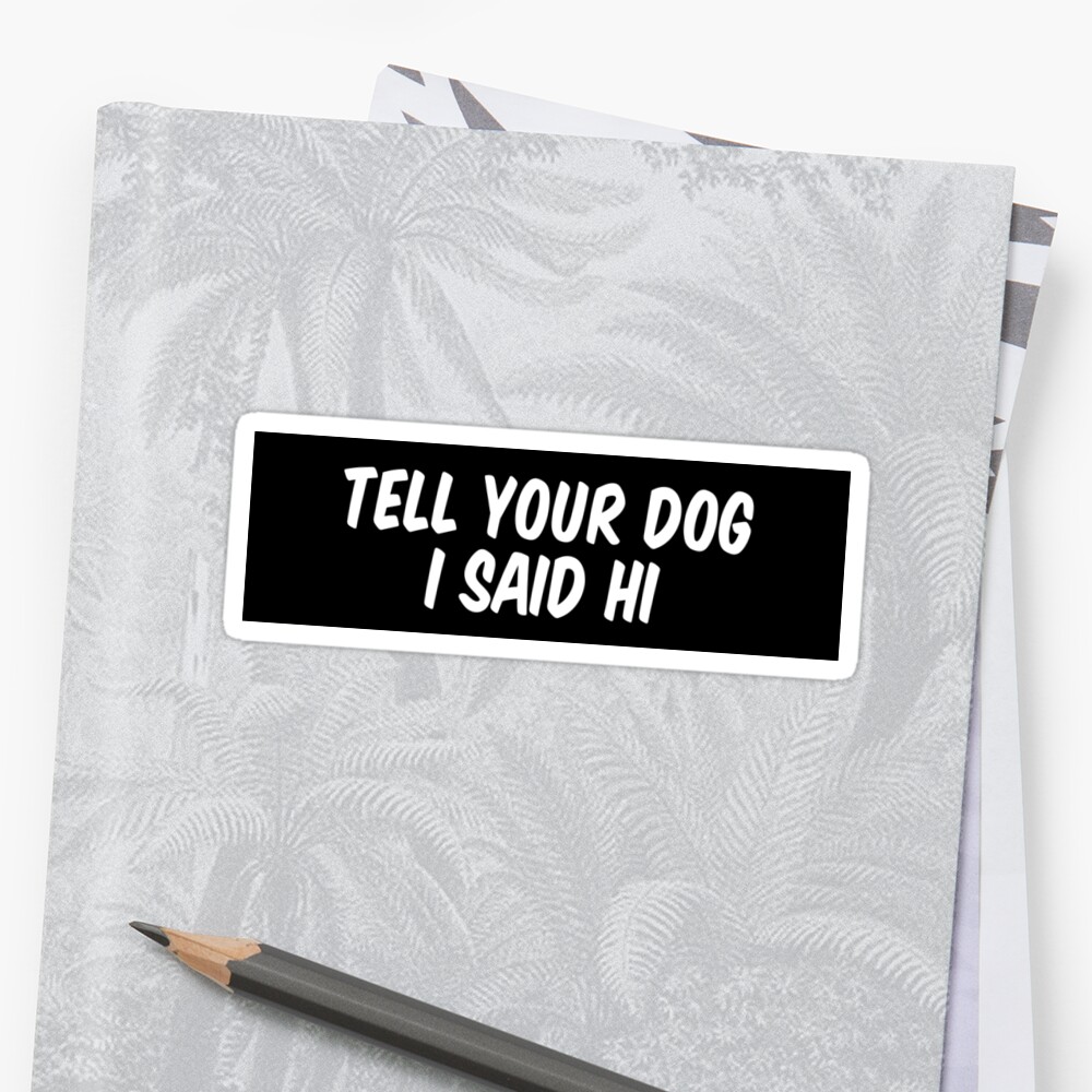 "Tell your dog I said hi" Sticker by allthetees1 | Redbubble