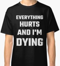 Everything Hurts And I'm Dying Classic T-Shirt