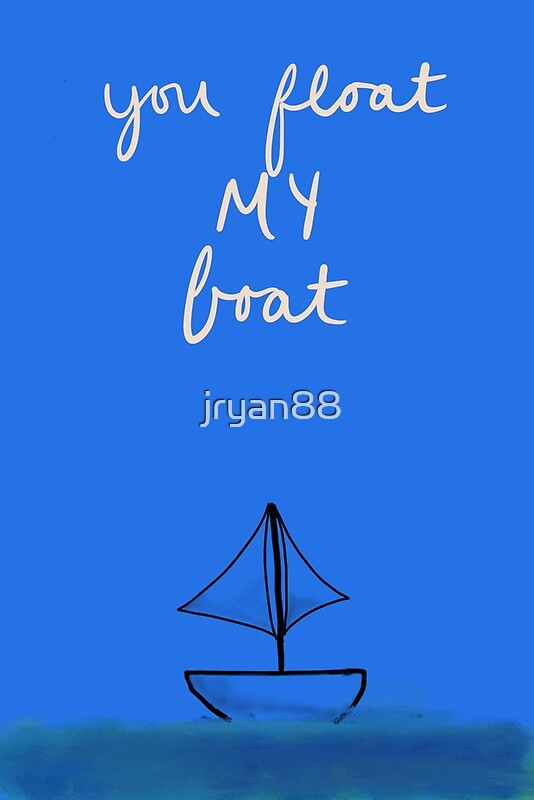 "You Float My Boat" by jryan88 Redbubble