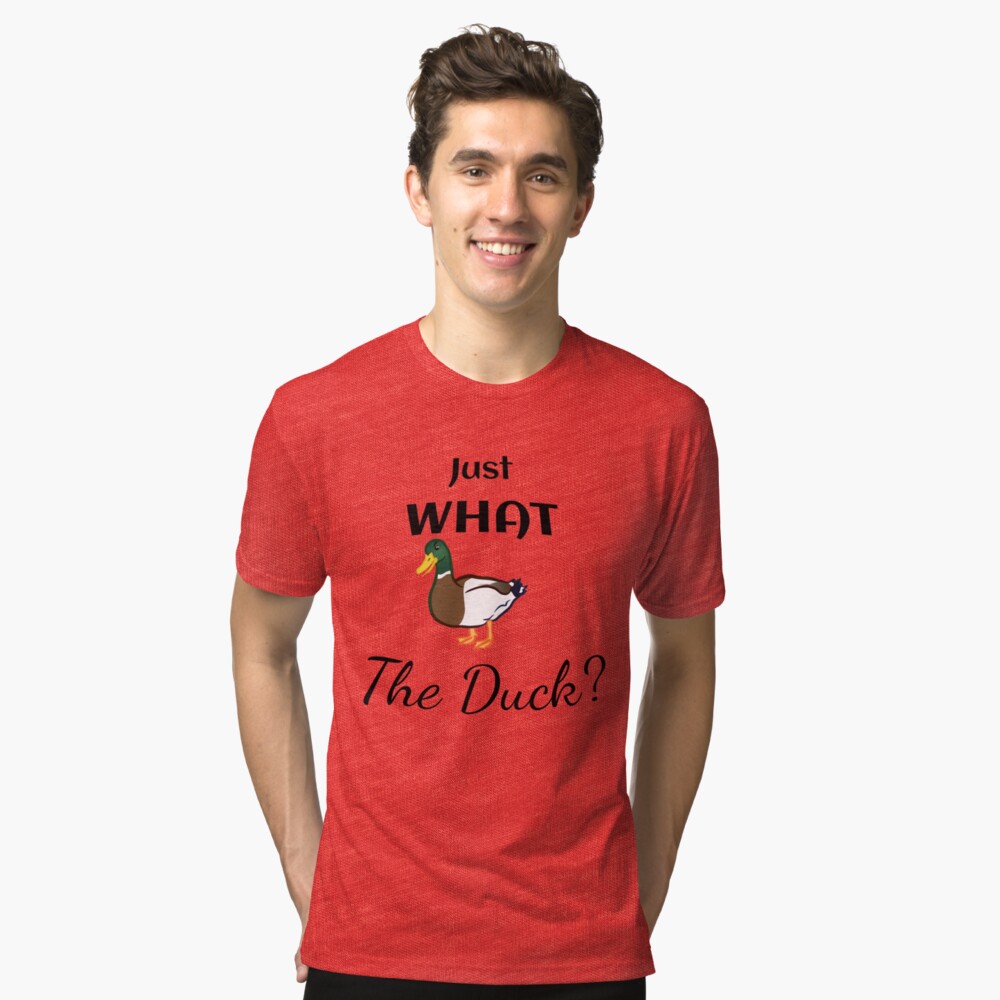 Just what the Duck? Tri-blend T-Shirt