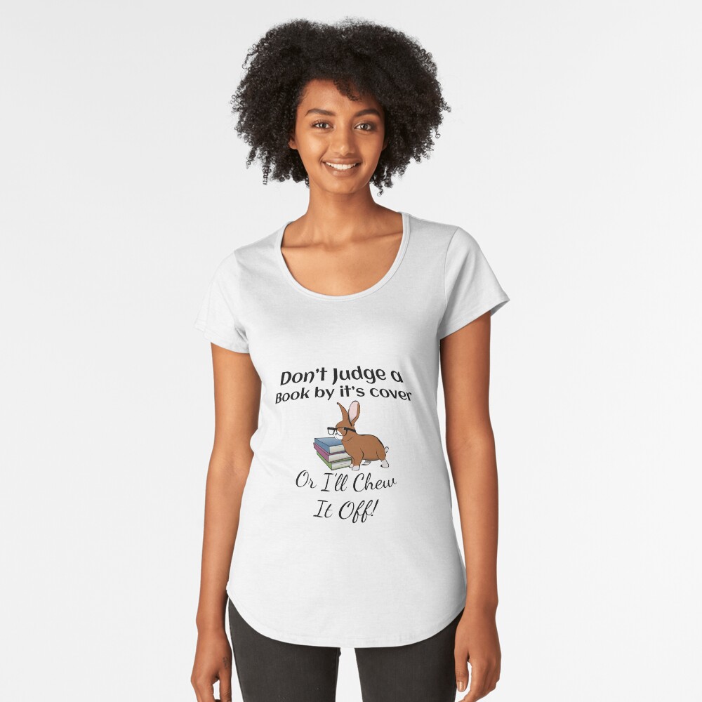 Rabbit: Don't Judge a Book by it's cover - or I'll chew it off! Premium Scoop T-Shirt
