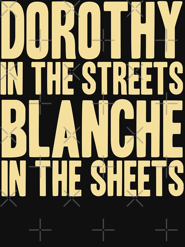 DOROTHY IN THE STREETS BLANCHE IN THE SHEETS by yellowdogtees