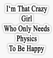 I'm That Crazy Girl Who Only Needs Physics To Be Happy Sticker