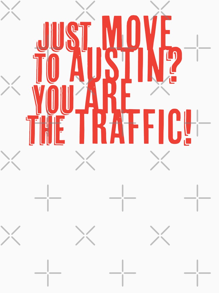 Just Move to Austin? You ARE the Traffic! - Orange Text by willpate
